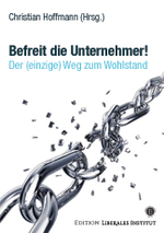 Befreit die Unternehmer!: Pierre Bessard, Hans-Ulrich Bigler, Martin Eichler, Dietmar Grichnik, Christian Hoffmann, Christian Hoffmann, Johan Norberg, Ayn Rand, Bernhard Ruetz, René Scheu, Rahim Taghizadegan, Wolf von Laer, Jobst Wagner